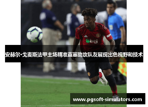 安赫尔·戈麦斯法甲主场精准直塞助攻队友展现出色视野和技术