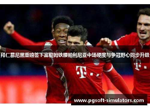 拜仁慕尼黑重磅签下富勒姆铁腰帕利尼亚中场硬度与争冠野心同步升级