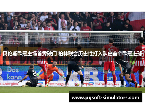 贝伦斯欧冠主场首秀破门 柏林联合历史性打入队史首个欧冠进球