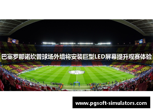 巴塞罗那诺坎普球场外墙将安装巨型LED屏幕提升观赛体验