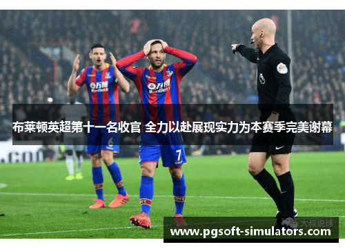 布莱顿英超第十一名收官 全力以赴展现实力为本赛季完美谢幕