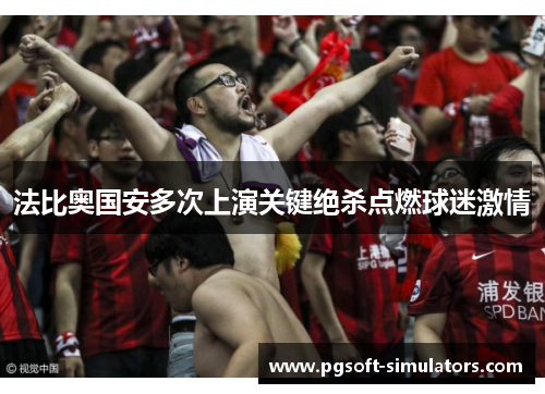 法比奥国安多次上演关键绝杀点燃球迷激情