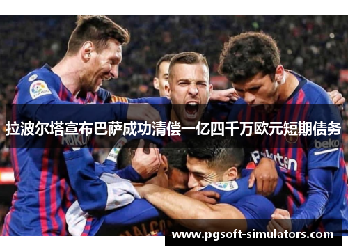拉波尔塔宣布巴萨成功清偿一亿四千万欧元短期债务