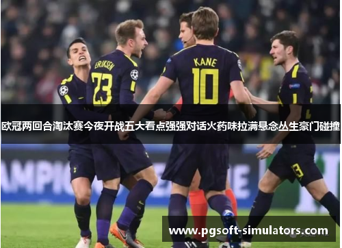 欧冠两回合淘汰赛今夜开战五大看点强强对话火药味拉满悬念丛生豪门碰撞 欧冠两回合淘汰赛今夜开战五大看点强强对话火药味拉满悬念丛生豪门碰撞